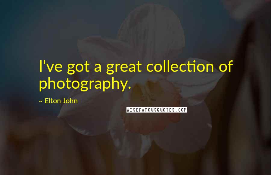 Elton John Quotes: I've got a great collection of photography.