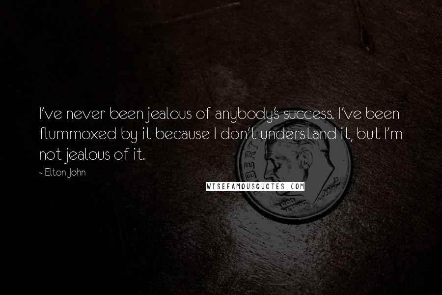 Elton John Quotes: I've never been jealous of anybody's success. I've been flummoxed by it because I don't understand it, but I'm not jealous of it.
