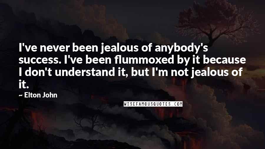 Elton John Quotes: I've never been jealous of anybody's success. I've been flummoxed by it because I don't understand it, but I'm not jealous of it.
