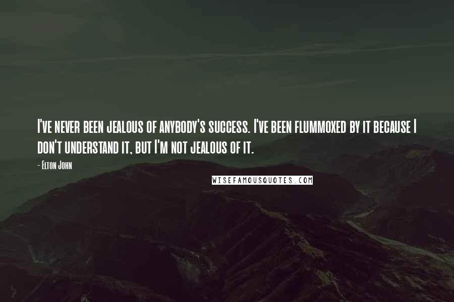 Elton John Quotes: I've never been jealous of anybody's success. I've been flummoxed by it because I don't understand it, but I'm not jealous of it.