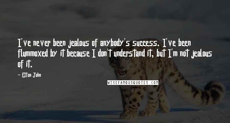 Elton John Quotes: I've never been jealous of anybody's success. I've been flummoxed by it because I don't understand it, but I'm not jealous of it.