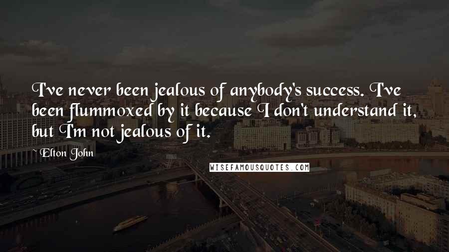 Elton John Quotes: I've never been jealous of anybody's success. I've been flummoxed by it because I don't understand it, but I'm not jealous of it.