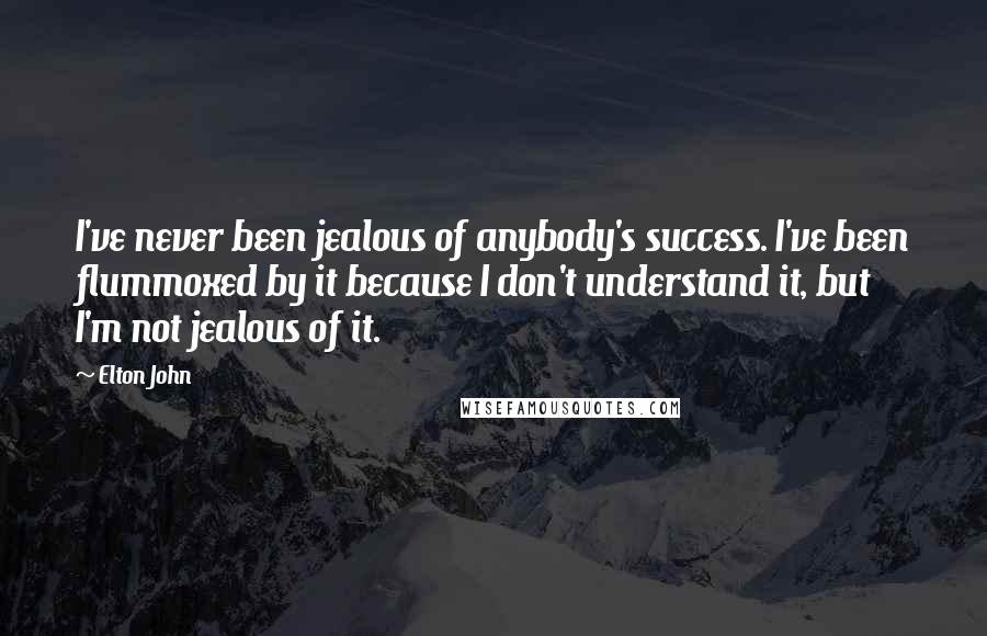 Elton John Quotes: I've never been jealous of anybody's success. I've been flummoxed by it because I don't understand it, but I'm not jealous of it.