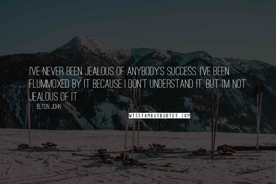 Elton John Quotes: I've never been jealous of anybody's success. I've been flummoxed by it because I don't understand it, but I'm not jealous of it.