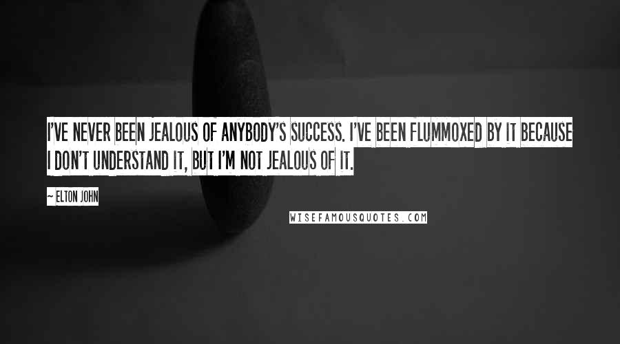 Elton John Quotes: I've never been jealous of anybody's success. I've been flummoxed by it because I don't understand it, but I'm not jealous of it.