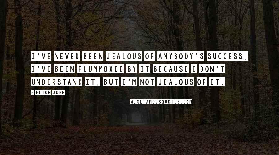 Elton John Quotes: I've never been jealous of anybody's success. I've been flummoxed by it because I don't understand it, but I'm not jealous of it.