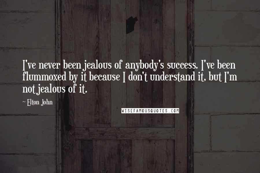 Elton John Quotes: I've never been jealous of anybody's success. I've been flummoxed by it because I don't understand it, but I'm not jealous of it.