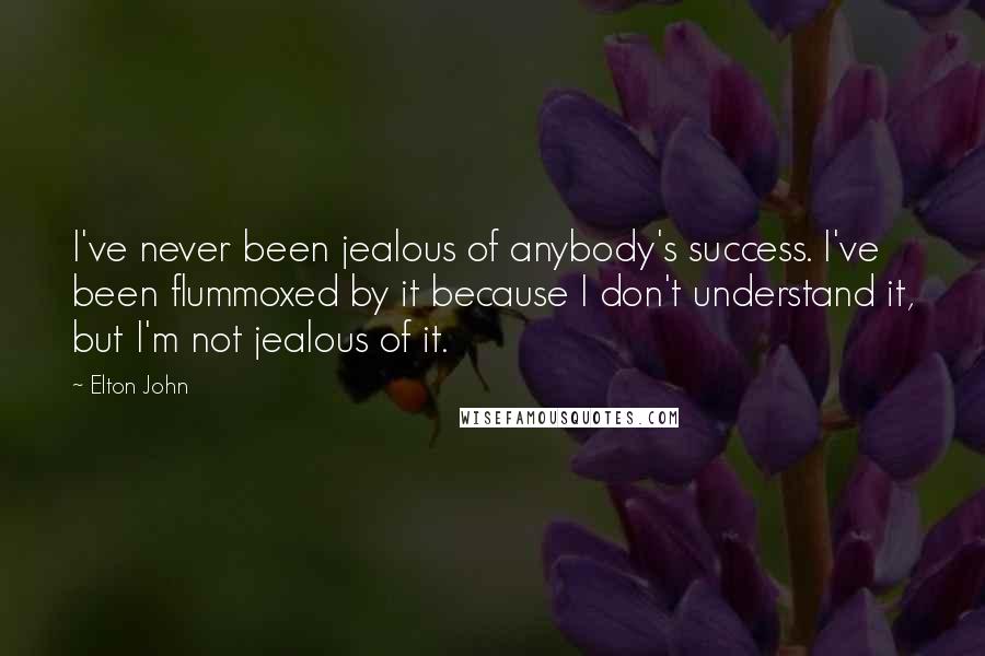 Elton John Quotes: I've never been jealous of anybody's success. I've been flummoxed by it because I don't understand it, but I'm not jealous of it.