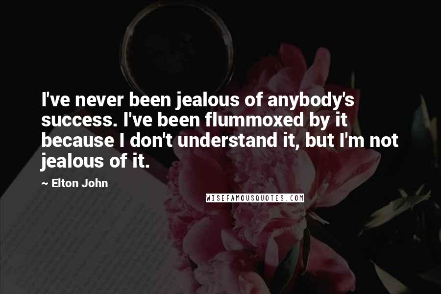 Elton John Quotes: I've never been jealous of anybody's success. I've been flummoxed by it because I don't understand it, but I'm not jealous of it.