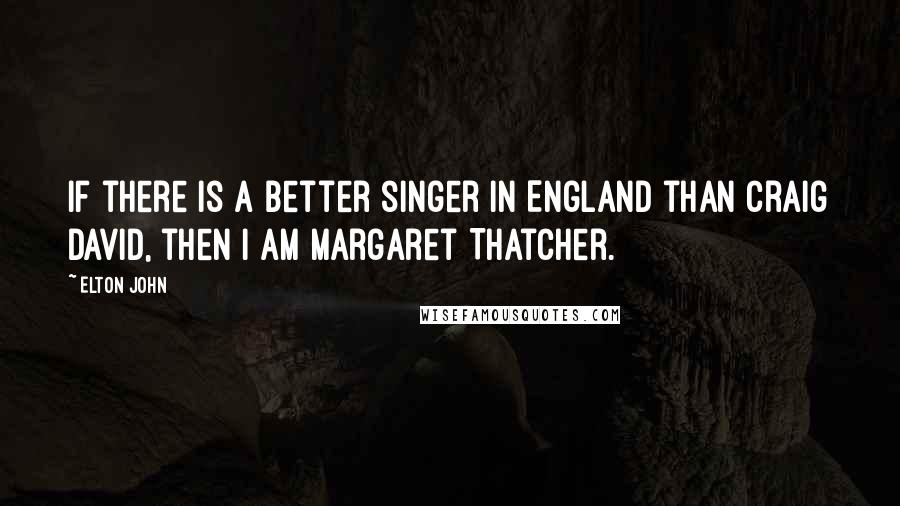 Elton John Quotes: If there is a better singer in England than Craig David, then I am Margaret Thatcher.