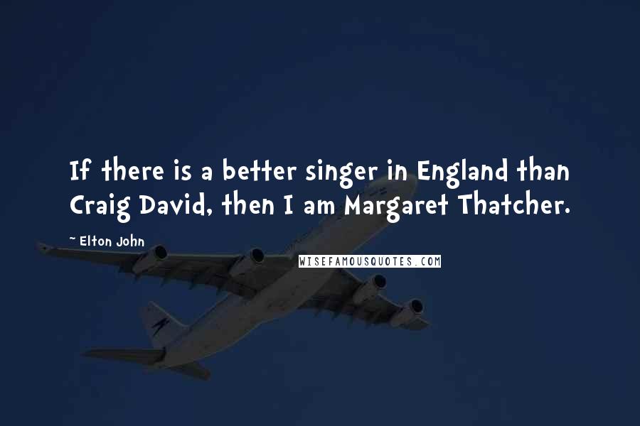 Elton John Quotes: If there is a better singer in England than Craig David, then I am Margaret Thatcher.