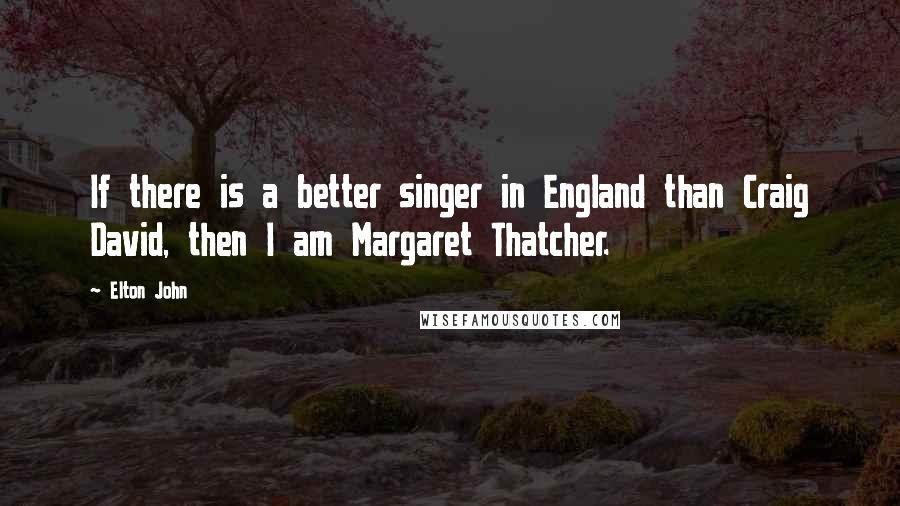 Elton John Quotes: If there is a better singer in England than Craig David, then I am Margaret Thatcher.