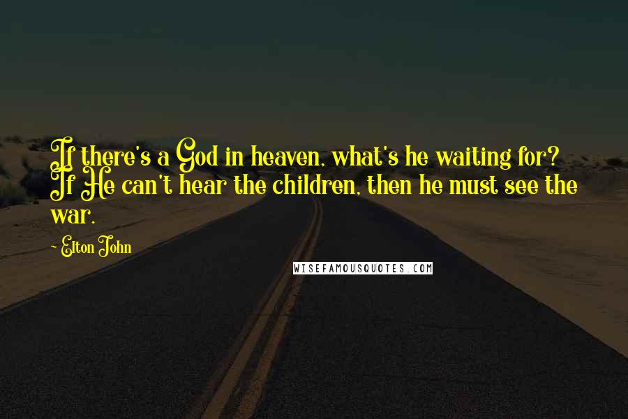 Elton John Quotes: If there's a God in heaven, what's he waiting for? If He can't hear the children, then he must see the war.