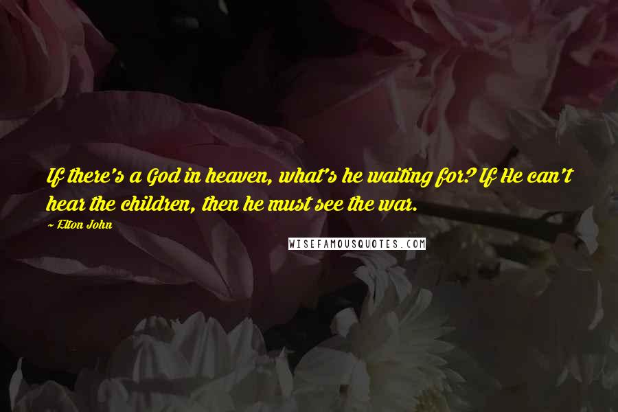 Elton John Quotes: If there's a God in heaven, what's he waiting for? If He can't hear the children, then he must see the war.