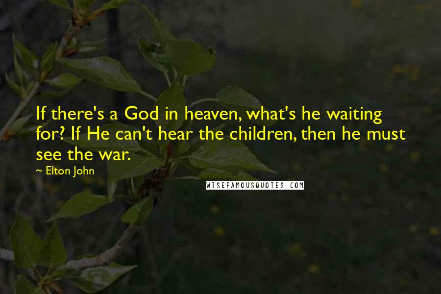 Elton John Quotes: If there's a God in heaven, what's he waiting for? If He can't hear the children, then he must see the war.