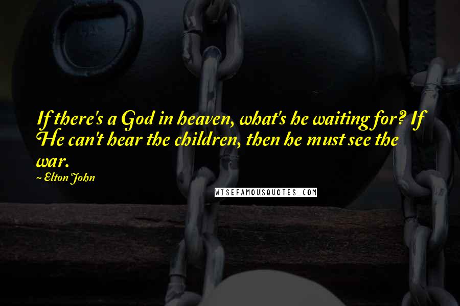 Elton John Quotes: If there's a God in heaven, what's he waiting for? If He can't hear the children, then he must see the war.