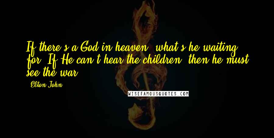 Elton John Quotes: If there's a God in heaven, what's he waiting for? If He can't hear the children, then he must see the war.