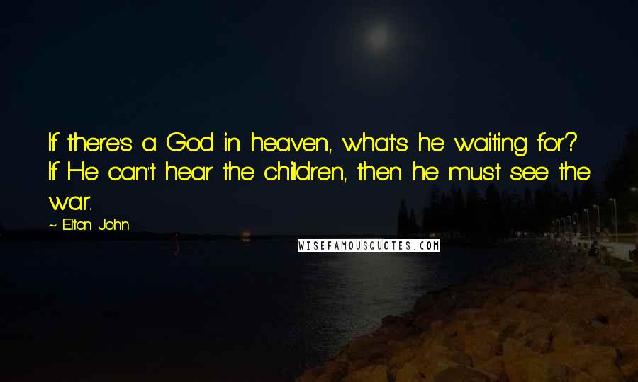 Elton John Quotes: If there's a God in heaven, what's he waiting for? If He can't hear the children, then he must see the war.