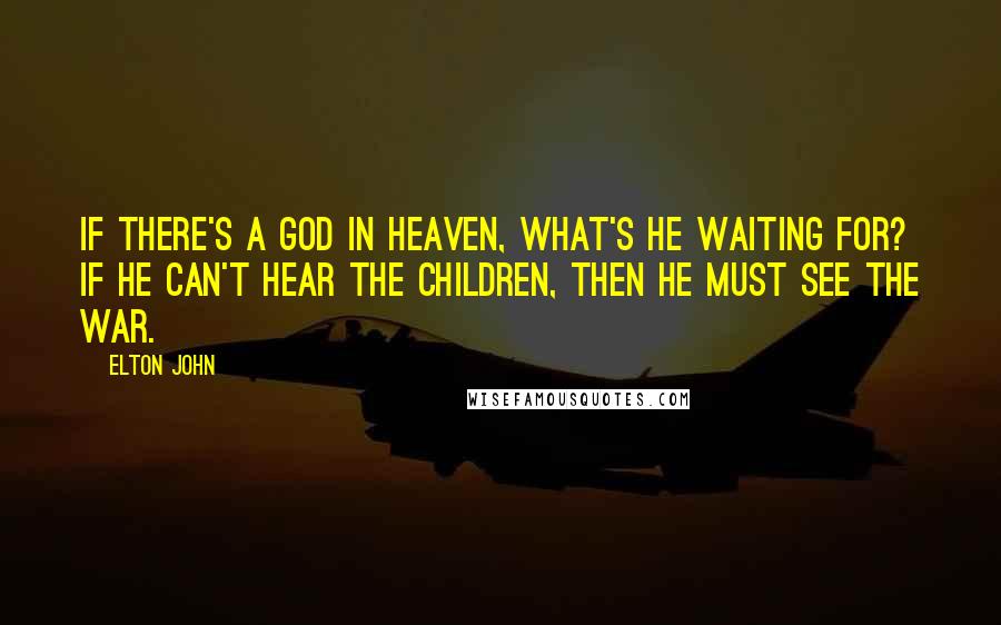 Elton John Quotes: If there's a God in heaven, what's he waiting for? If He can't hear the children, then he must see the war.