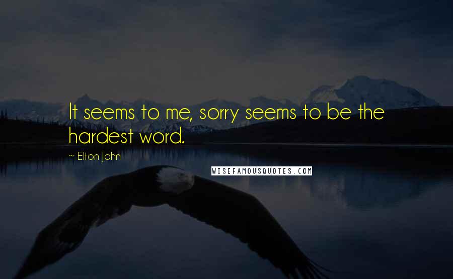 Elton John Quotes: It seems to me, sorry seems to be the hardest word.