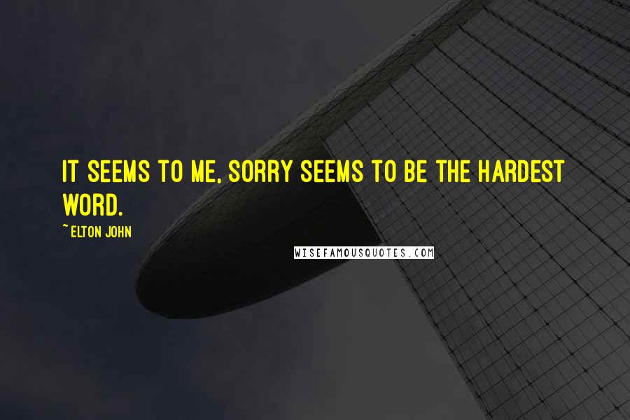 Elton John Quotes: It seems to me, sorry seems to be the hardest word.