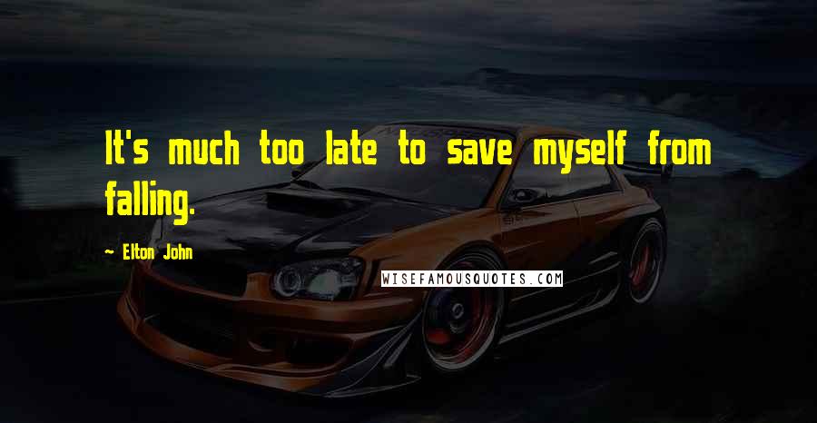 Elton John Quotes: It's much too late to save myself from falling.