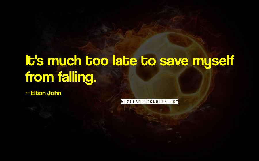 Elton John Quotes: It's much too late to save myself from falling.