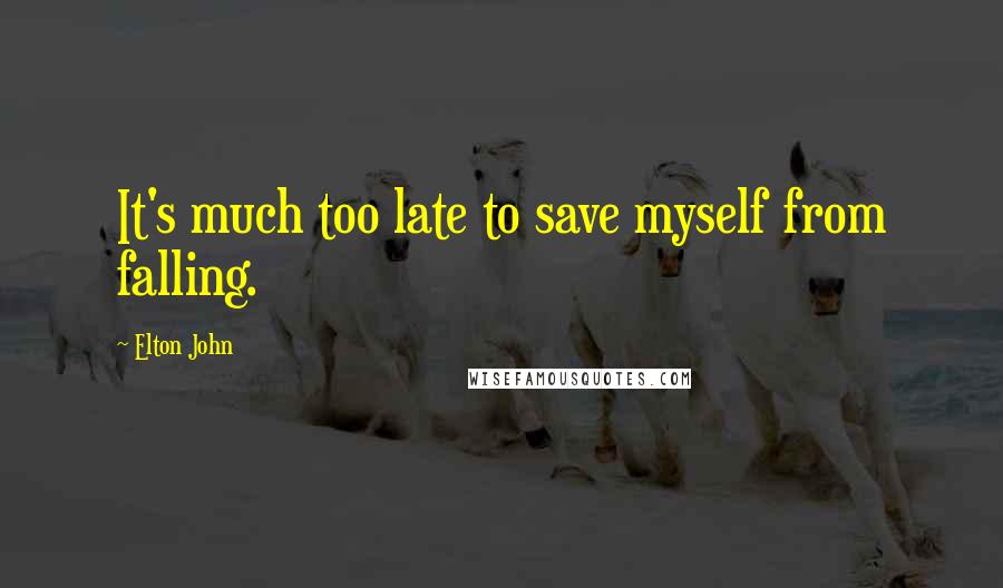 Elton John Quotes: It's much too late to save myself from falling.