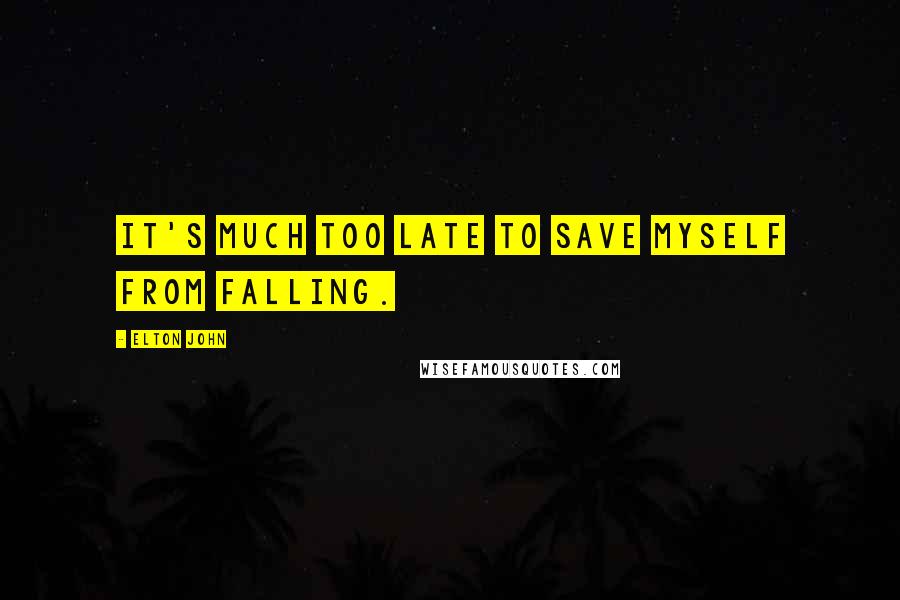Elton John Quotes: It's much too late to save myself from falling.