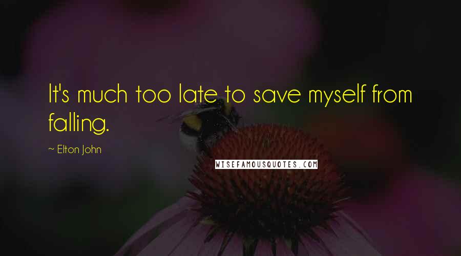 Elton John Quotes: It's much too late to save myself from falling.