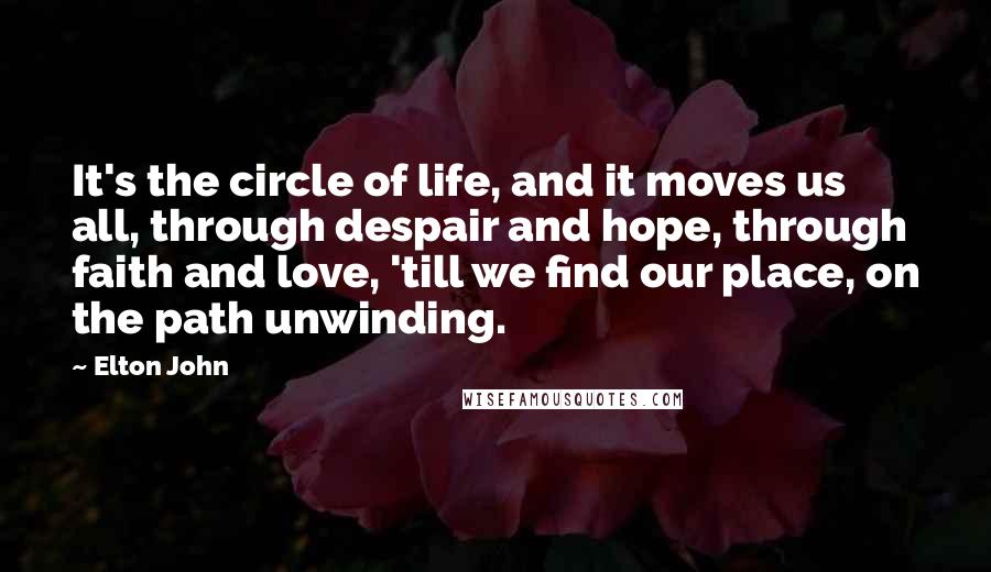 Elton John Quotes: It's the circle of life, and it moves us all, through despair and hope, through faith and love, 'till we find our place, on the path unwinding.
