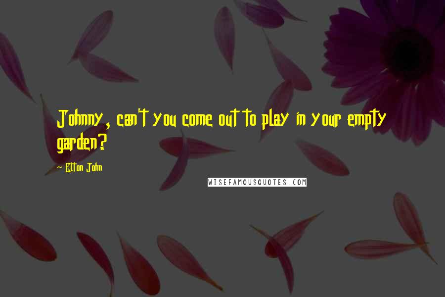 Elton John Quotes: Johnny, can't you come out to play in your empty garden?