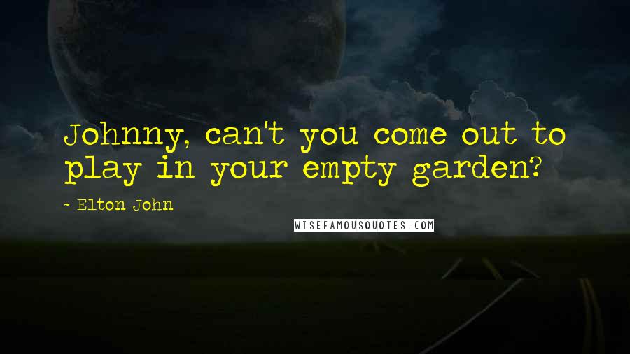 Elton John Quotes: Johnny, can't you come out to play in your empty garden?