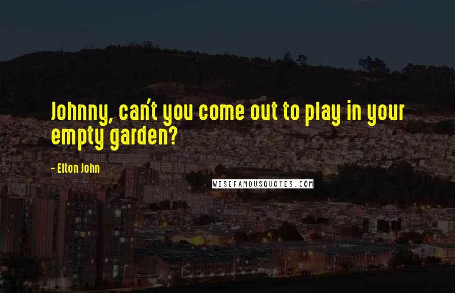 Elton John Quotes: Johnny, can't you come out to play in your empty garden?