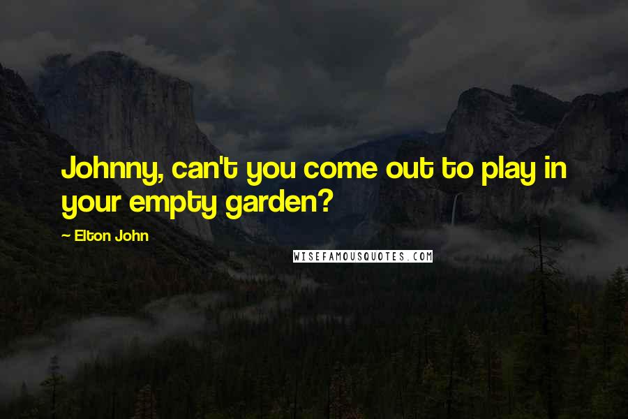 Elton John Quotes: Johnny, can't you come out to play in your empty garden?