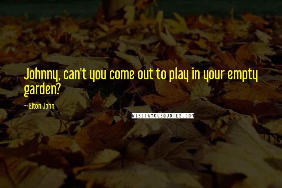 Elton John Quotes: Johnny, can't you come out to play in your empty garden?