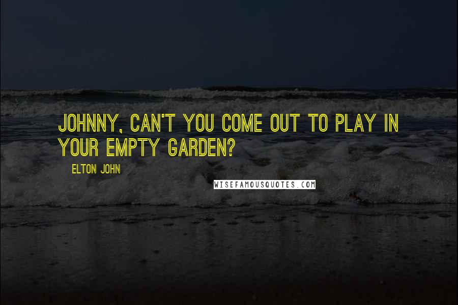 Elton John Quotes: Johnny, can't you come out to play in your empty garden?