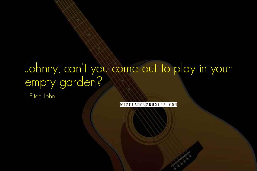 Elton John Quotes: Johnny, can't you come out to play in your empty garden?