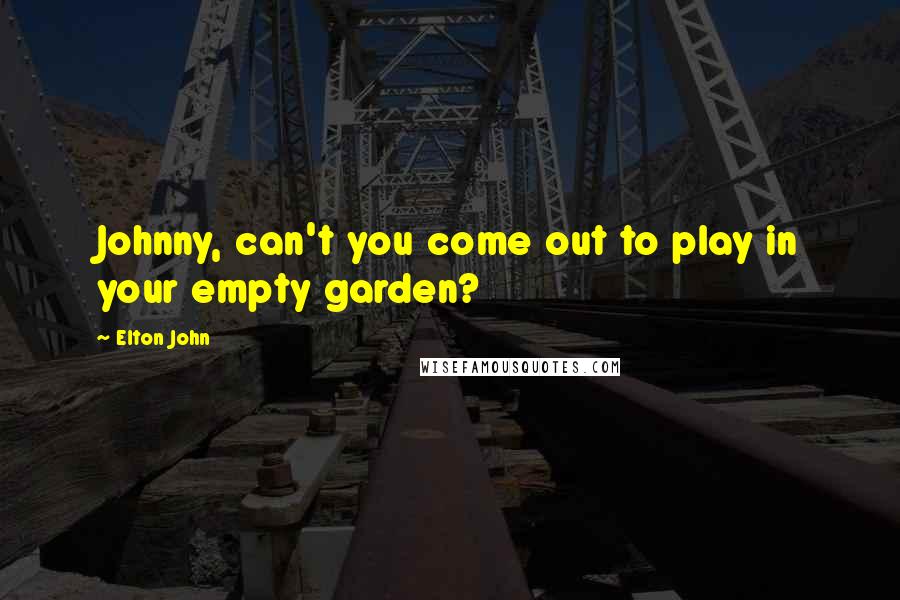 Elton John Quotes: Johnny, can't you come out to play in your empty garden?