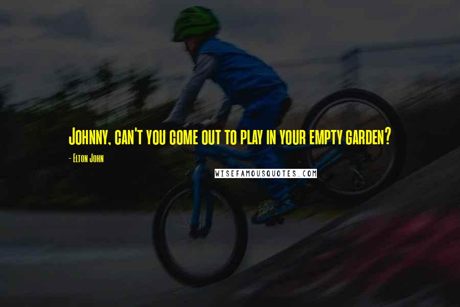 Elton John Quotes: Johnny, can't you come out to play in your empty garden?