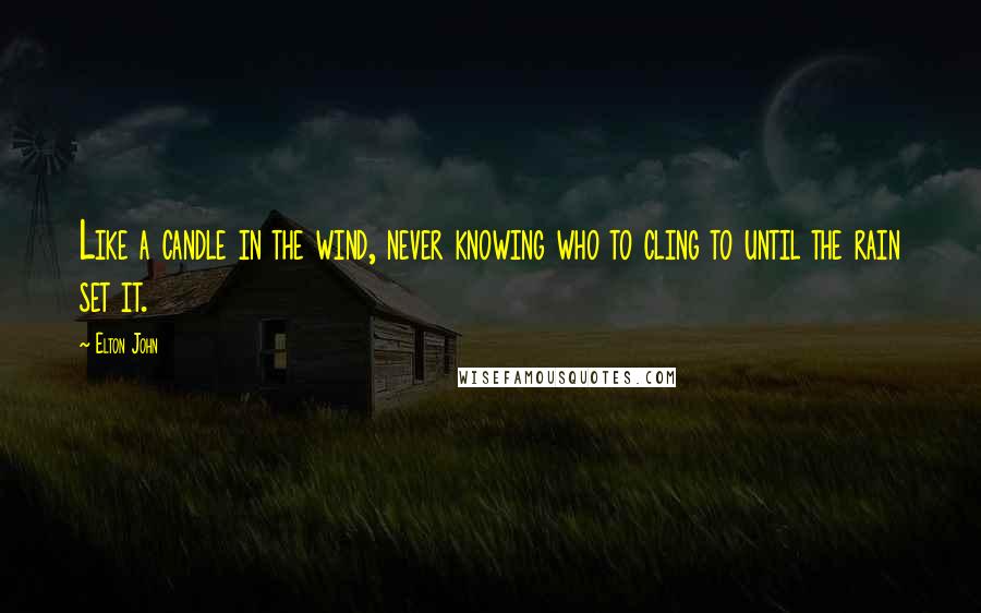 Elton John Quotes: Like a candle in the wind, never knowing who to cling to until the rain set it.