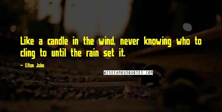 Elton John Quotes: Like a candle in the wind, never knowing who to cling to until the rain set it.