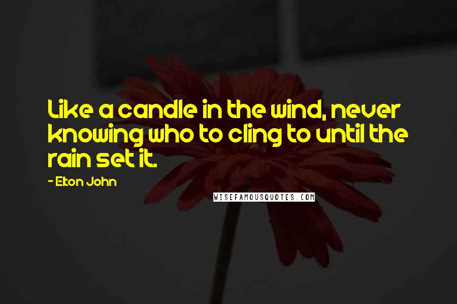 Elton John Quotes: Like a candle in the wind, never knowing who to cling to until the rain set it.