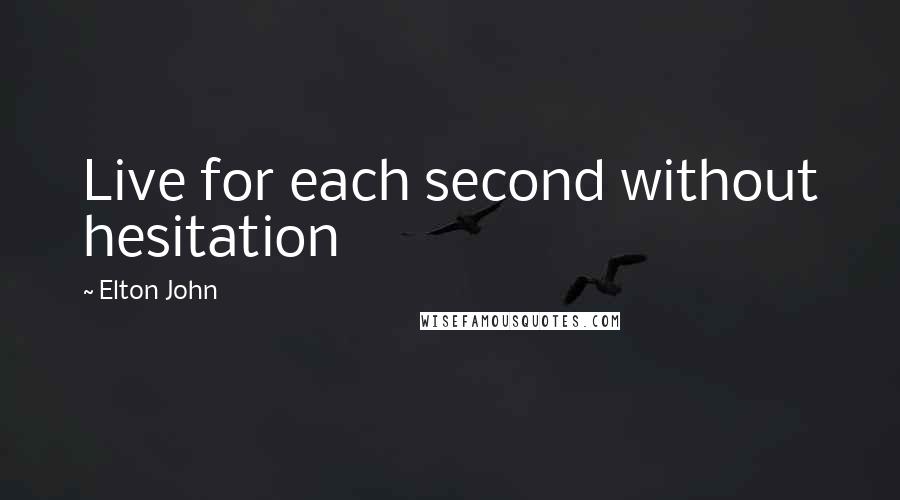 Elton John Quotes: Live for each second without hesitation