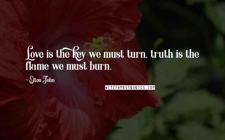 Elton John Quotes: Love is the key we must turn, truth is the flame we must burn.