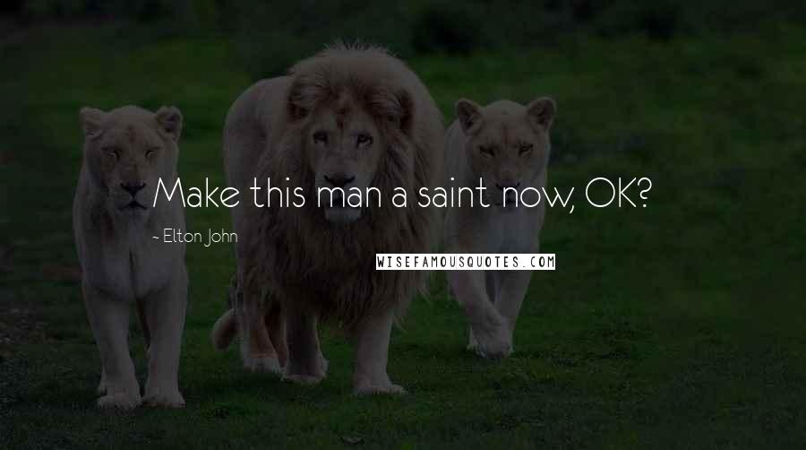 Elton John Quotes: Make this man a saint now, OK?