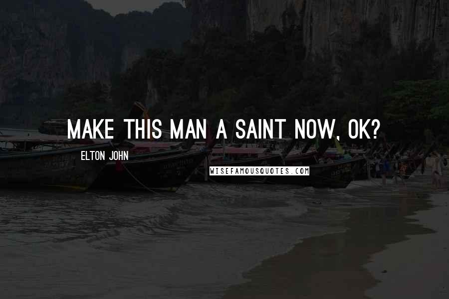 Elton John Quotes: Make this man a saint now, OK?