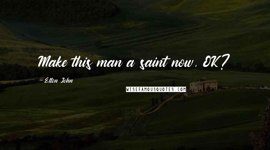Elton John Quotes: Make this man a saint now, OK?