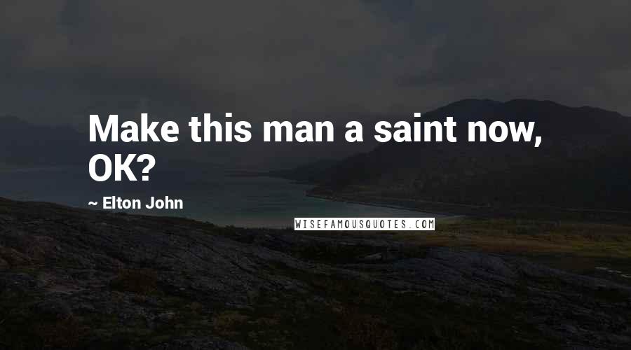 Elton John Quotes: Make this man a saint now, OK?