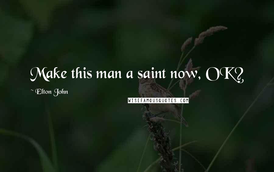Elton John Quotes: Make this man a saint now, OK?